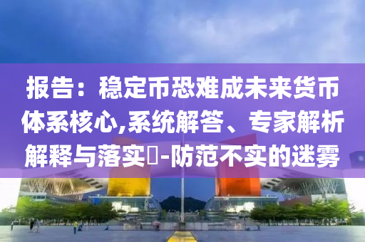 報告：穩(wěn)定幣恐難成未來貨幣體系核心,系統(tǒng)解答、專家解析解釋與落實?-防范不實的迷霧