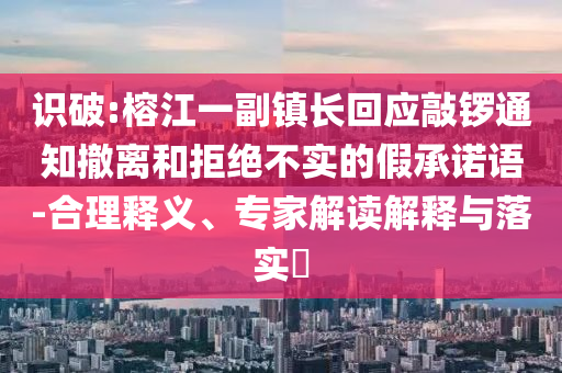 識破:榕江一副鎮(zhèn)長回應(yīng)敲鑼通知撤離和拒絕不實的假承諾語-合理釋義、專家解讀解釋與落實?
