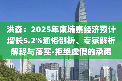 洪森：2025年柬埔寨經(jīng)濟預(yù)計增長5.2%通俗剖析、專家解析解釋與落實-拒絕虛假的承諾