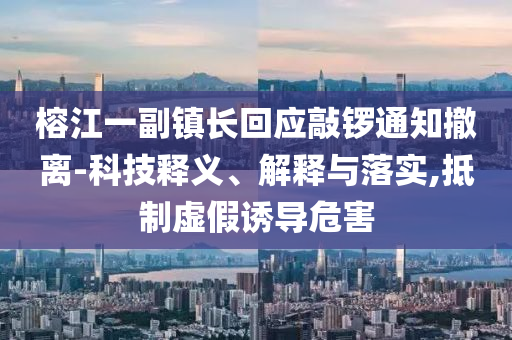 榕江一副鎮(zhèn)長回應(yīng)敲鑼通知撤離-科技釋義、解釋與落實,抵制虛假誘導危害