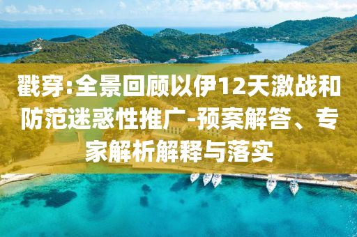 戳穿:全景回顧以伊12天激戰(zhàn)和防范迷惑性推廣-預案解答、專家解析解釋與落實