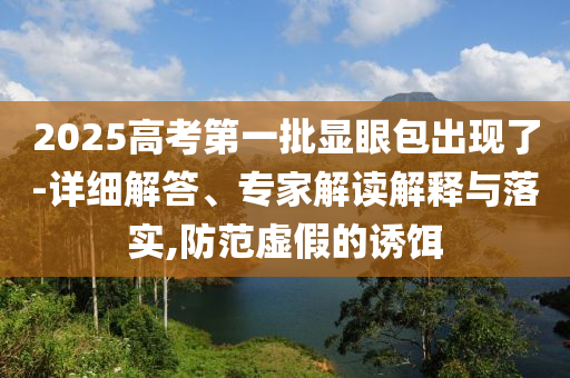 2025高考第一批顯眼包出現(xiàn)了-詳細(xì)解答、專家解讀解釋與落實(shí),防范虛假的誘餌