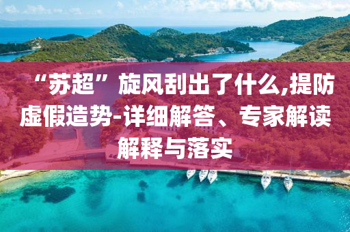 “蘇超”旋風刮出了什么,提防虛假造勢-詳細解答、專家解讀解釋與落實