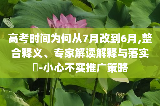 高考時間為何從7月改到6月,整合釋義、專家解讀解釋與落實?-小心不實推廣策略