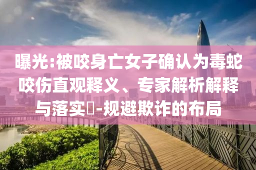 曝光:被咬身亡女子確認為毒蛇咬傷直觀釋義、專家解析解釋與落實?-規(guī)避欺詐的布局
