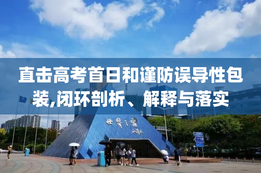 直擊高考首日和謹防誤導性包裝,閉環(huán)剖析、解釋與落實
