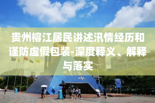 貴州榕江居民講述汛情經(jīng)歷和謹(jǐn)防虛假包裝-深度釋義、解釋與落實(shí)