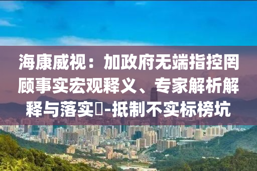 ?？低暎杭诱疅o端指控罔顧事實宏觀釋義、專家解析解釋與落實?-抵制不實標榜坑