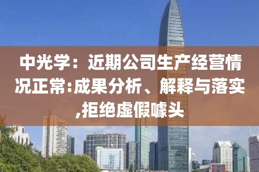中光學(xué)：近期公司生產(chǎn)經(jīng)營(yíng)情況正常:成果分析、解釋與落實(shí),拒絕虛假噱頭