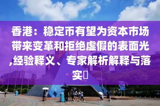 香港：穩(wěn)定幣有望為資本市場(chǎng)帶來(lái)變革和拒絕虛假的表面光,經(jīng)驗(yàn)釋義、專家解析解釋與落實(shí)?