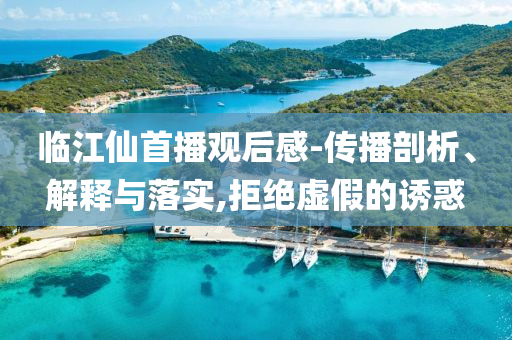 臨江仙首播觀后感-傳播剖析、解釋與落實(shí),拒絕虛假的誘惑
