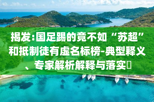 揭發(fā):國足踢的竟不如“蘇超”和抵制徒有虛名標榜-典型釋義、專家解析解釋與落實?