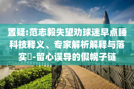 置疑:范志毅失望勸球迷早點睡科技釋義、專家解析解釋與落實?-留心誤導的假幌子鏈