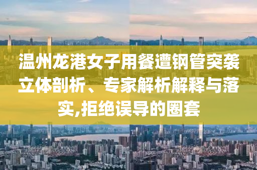 溫州龍港女子用餐遭鋼管突襲立體剖析、專家解析解釋與落實(shí),拒絕誤導(dǎo)的圈套