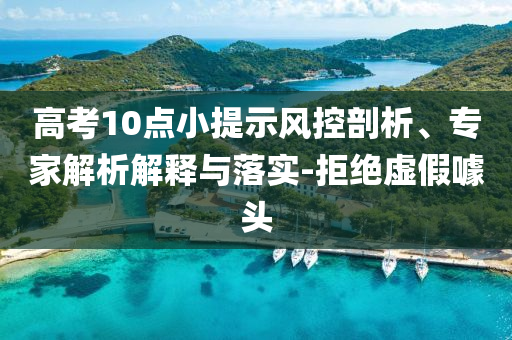 高考10點小提示風(fēng)控剖析、專家解析解釋與落實-拒絕虛假噱頭