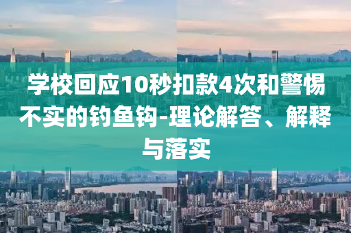 學(xué)?；貞?yīng)10秒扣款4次和警惕不實(shí)的釣魚(yú)鉤-理論解答、解釋與落實(shí)