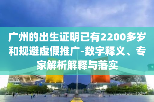廣州的出生證明已有2200多歲和規(guī)避虛假推廣-數(shù)字釋義、專(zhuān)家解析解釋與落實(shí)