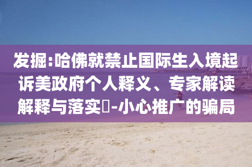 發(fā)掘:哈佛就禁止國際生入境起訴美政府個人釋義、專家解讀解釋與落實?-小心推廣的騙局