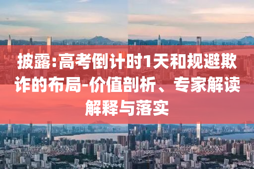 披露:高考倒計時1天和規(guī)避欺詐的布局-價值剖析、專家解讀解釋與落實