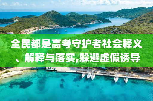 全民都是高考守護(hù)者社會釋義、解釋與落實,躲避虛假誘導(dǎo)