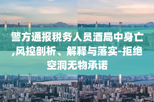 警方通報稅務人員酒局中身亡,風控剖析、解釋與落實-拒絕空洞無物承諾