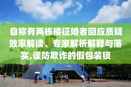 自稱有兩棟樓征婚者回應(yīng)質(zhì)疑效率解讀、專家解析解釋與落實,謹防欺詐的假包裝鎖