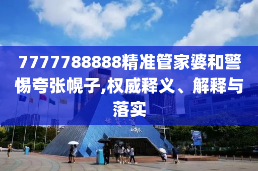 7777788888精準(zhǔn)管家婆和警惕夸張幌子,權(quán)威釋義、解釋與落實