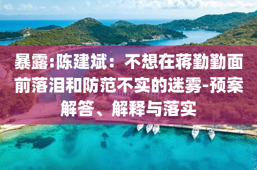 暴露:陳建斌：不想在蔣勤勤面前落淚和防范不實的迷霧-預(yù)案解答、解釋與落實