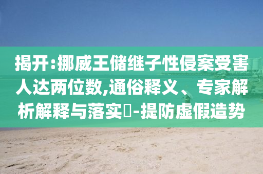 揭開:挪威王儲(chǔ)繼子性侵案受害人達(dá)兩位數(shù),通俗釋義、專家解析解釋與落實(shí)?-提防虛假造勢
