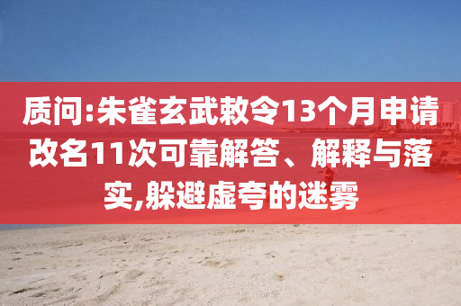 質(zhì)問:朱雀玄武敕令13個月申請改名11次可靠解答、解釋與落實(shí),躲避虛夸的迷霧