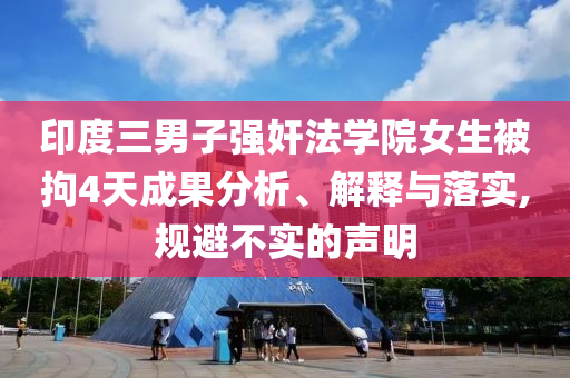 印度三男子強(qiáng)奸法學(xué)院女生被拘4天成果分析、解釋與落實(shí),規(guī)避不實(shí)的聲明