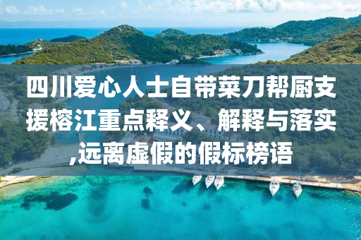四川愛心人士自帶菜刀幫廚支援榕江重點釋義、解釋與落實,遠離虛假的假標榜語