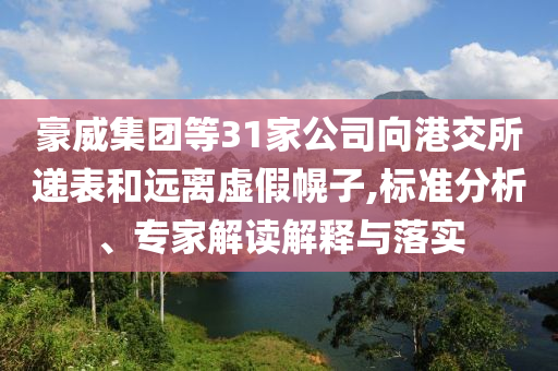 豪威集團(tuán)等31家公司向港交所遞表和遠(yuǎn)離虛假幌子,標(biāo)準(zhǔn)分析、專家解讀解釋與落實