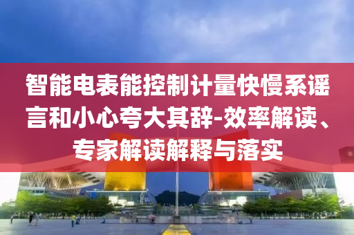 智能電表能控制計(jì)量快慢系謠言和小心夸大其辭-效率解讀、專家解讀解釋與落實(shí)