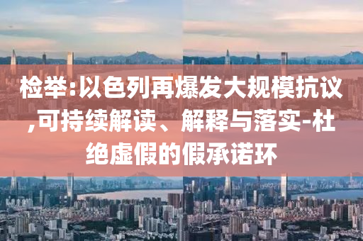 檢舉:以色列再爆發(fā)大規(guī)模抗議,可持續(xù)解讀、解釋與落實-杜絕虛假的假承諾環(huán)