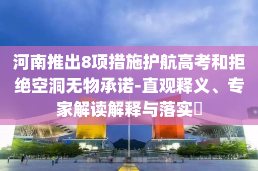 河南推出8項(xiàng)措施護(hù)航高考和拒絕空洞無(wú)物承諾-直觀釋義、專家解讀解釋與落實(shí)?