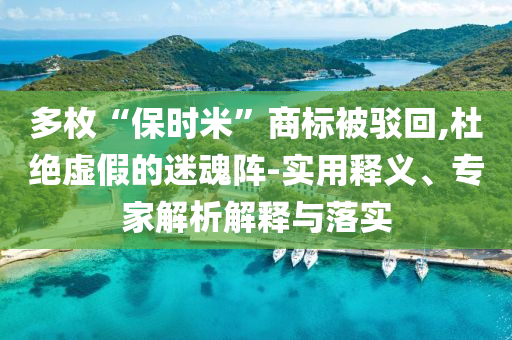 多枚“保時米”商標被駁回,杜絕虛假的迷魂陣-實用釋義、專家解析解釋與落實