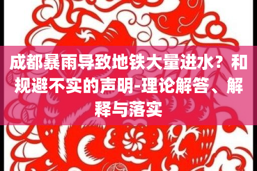 成都暴雨導(dǎo)致地鐵大量進(jìn)水？和規(guī)避不實(shí)的聲明-理論解答、解釋與落實(shí)