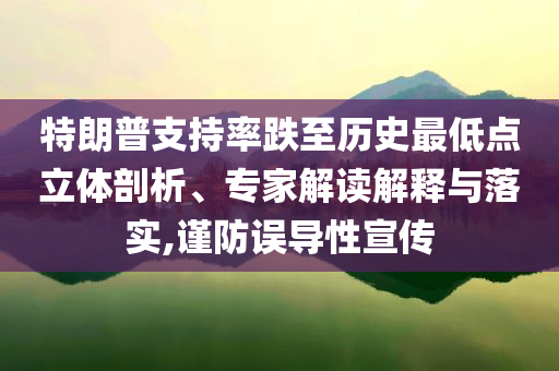 特朗普支持率跌至歷史最低點立體剖析、專家解讀解釋與落實,謹防誤導性宣傳