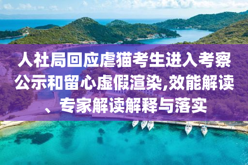 人社局回應虐貓考生進入考察公示和留心虛假渲染,效能解讀、專家解讀解釋與落實