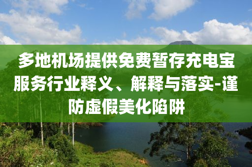 多地機(jī)場(chǎng)提供免費(fèi)暫存充電寶服務(wù)行業(yè)釋義、解釋與落實(shí)-謹(jǐn)防虛假美化陷阱