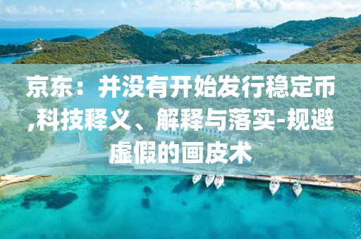京東：并沒有開始發(fā)行穩(wěn)定幣,科技釋義、解釋與落實-規(guī)避虛假的畫皮術(shù)