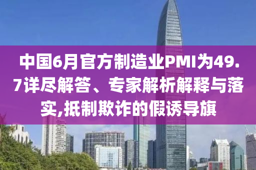 中國(guó)6月官方制造業(yè)PMI為49.7詳盡解答、專家解析解釋與落實(shí),抵制欺詐的假誘導(dǎo)旗