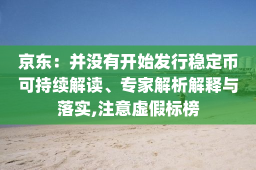 京東：并沒有開始發(fā)行穩(wěn)定幣可持續(xù)解讀、專家解析解釋與落實(shí),注意虛假標(biāo)榜