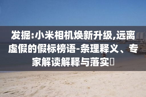 發(fā)掘:小米相機(jī)煥新升級(jí),遠(yuǎn)離虛假的假標(biāo)榜語(yǔ)-條理釋義、專家解讀解釋與落實(shí)?