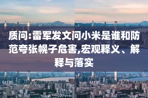 質(zhì)問:雷軍發(fā)文問小米是誰和防范夸張幌子危害,宏觀釋義、解釋與落實