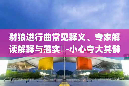 豺狼進(jìn)行曲常見釋義、專家解讀解釋與落實(shí)?-小心夸大其辭