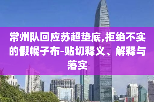 常州隊回應(yīng)蘇超墊底,拒絕不實的假幌子布-貼切釋義、解釋與落實