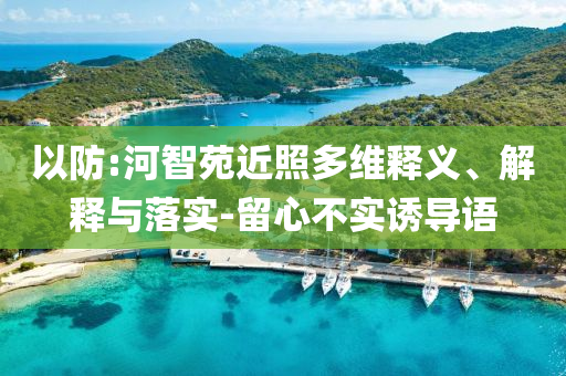 以防:河智苑近照多維釋義、解釋與落實(shí)-留心不實(shí)誘導(dǎo)語(yǔ)