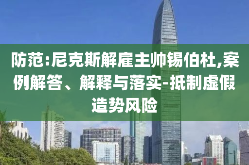 防范:尼克斯解雇主帥錫伯杜,案例解答、解釋與落實(shí)-抵制虛假造勢風(fēng)險(xiǎn)